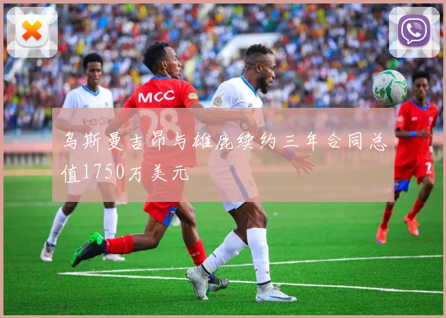 乌斯曼吉昂与雄鹿续约三年合同总值1750万美元
