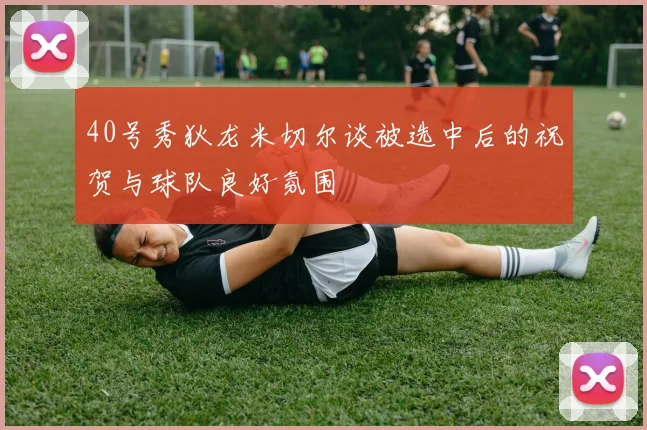 40号秀狄龙米切尔谈被选中后的祝贺与球队良好氛围