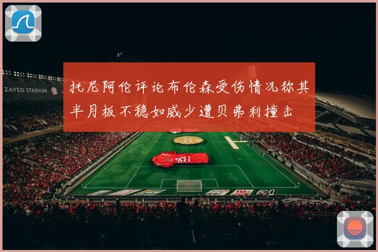托尼阿伦评论布伦森受伤情况称其半月板不稳如威少遭贝弗利撞击