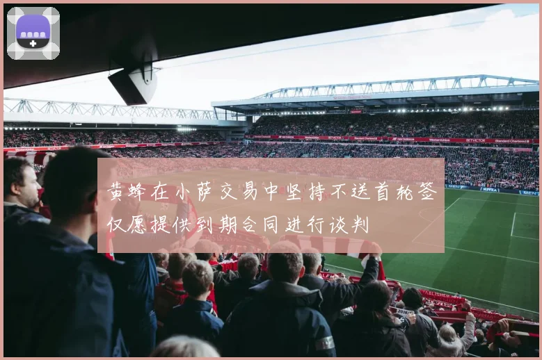 黄蜂在小萨交易中坚持不送首轮签仅愿提供到期合同进行谈判
