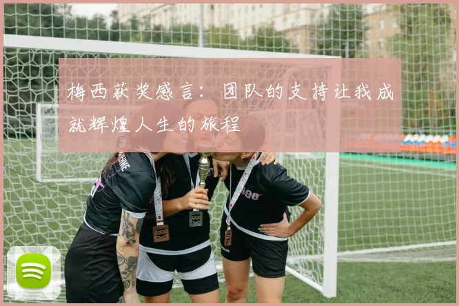 梅西获奖感言：团队的支持让我成就辉煌人生的旅程